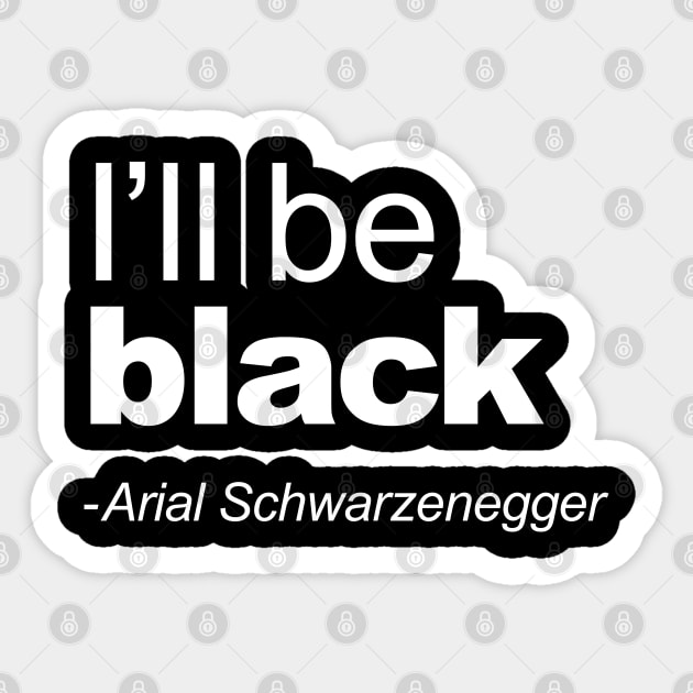 I'll be black - Arial Schwarzenegger funny quote I'll be back pun Sticker by LaundryFactory